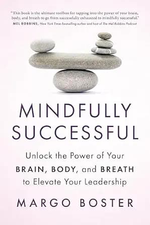 Mindfully Successful: Unlock the Power of Your Brain, Body, and Breath to Elevate Your Leadership